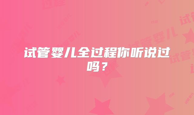 试管婴儿全过程你听说过吗?
