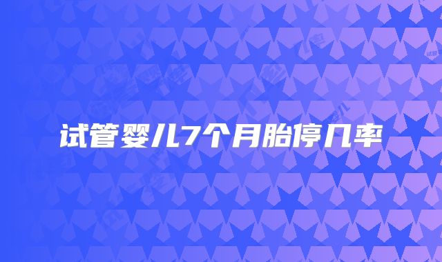 试管婴儿7个月胎停几率