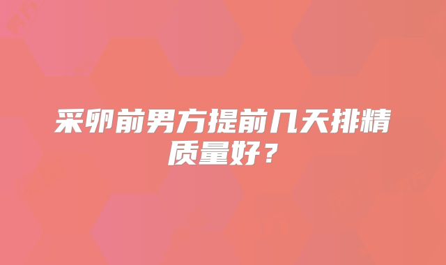 采卵前男方提前几天排精质量好？