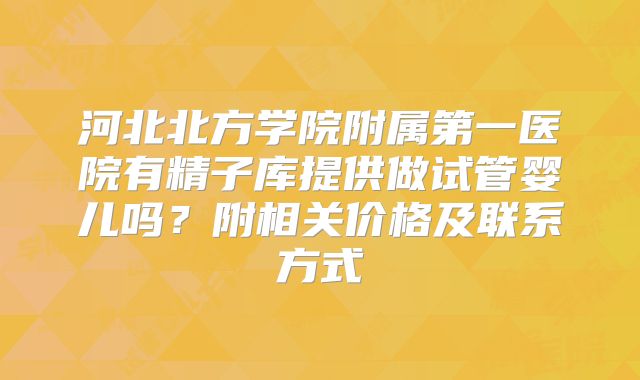 河北北方学院附属第一医院有精子库提供做试管婴儿吗?附相关价格及联系方式
