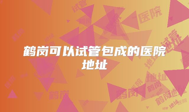 鹤岗可以试管包成的医院地址