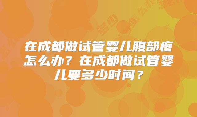 在成都做试管婴儿腹部疼怎么办？在成都做试管婴儿要多少时间？