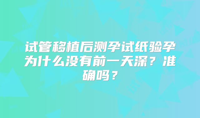 试管移植后测孕试纸验孕为什么没有前一天深？准确吗？