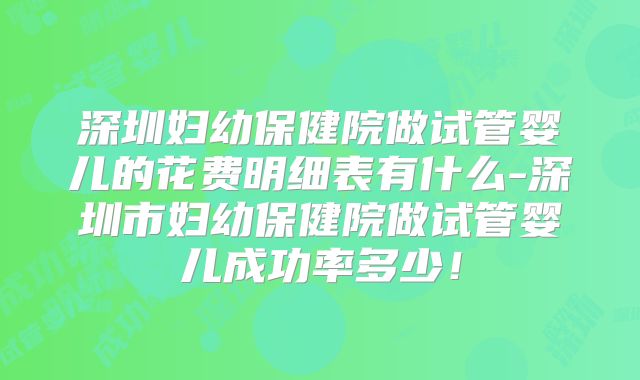 深圳妇幼保健院做试管婴儿的花费明细表有什么-深圳市妇幼保健院做试管婴儿成功率多少!