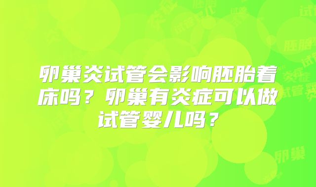 卵巢炎试管会影响胚胎着床吗?卵巢有炎症可以做试管婴儿吗?