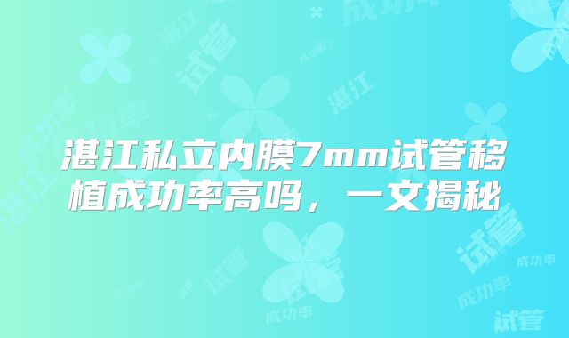湛江私立内膜7mm试管移植成功率高吗，一文揭秘