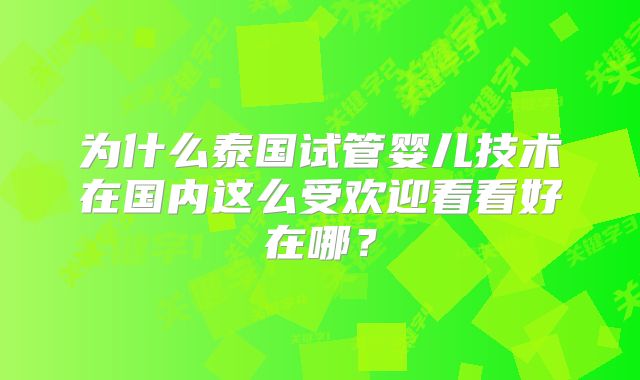 为什么泰国试管婴儿技术在国内这么受欢迎看看好在哪？
