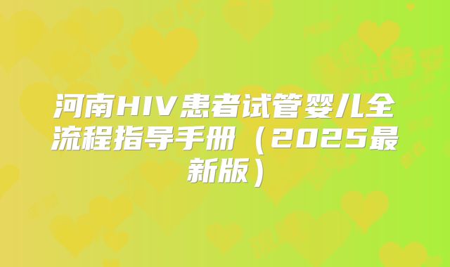 河南HIV患者试管婴儿全流程指导手册（2025最新版）