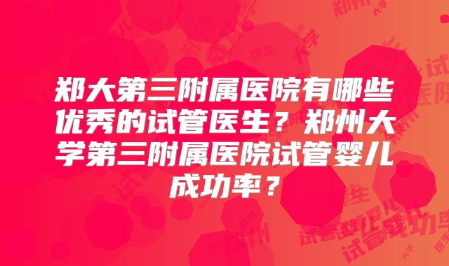 郑大第三附属医院有哪些优秀的试管医生？郑州大学第三附属医院试管婴儿成功率？