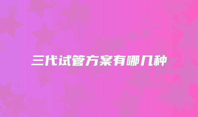 三代试管方案有哪几种