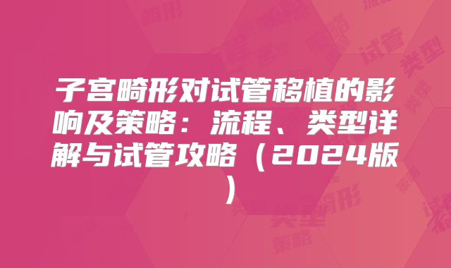 子宫畸形对试管移植的影响及策略:流程、类型详解与试管攻略(2024版)
