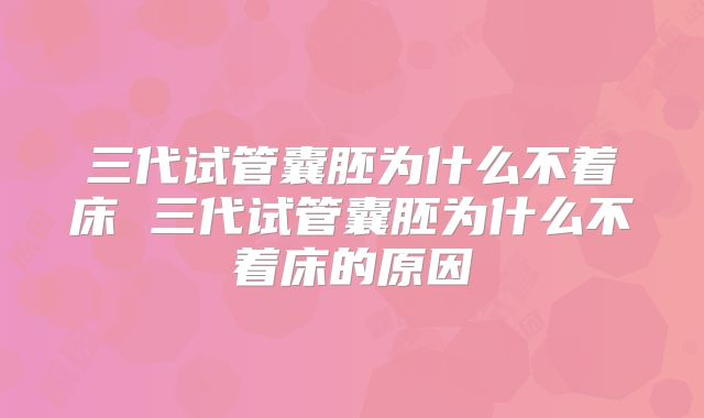 三代试管囊胚为什么不着床 三代试管囊胚为什么不着床的原因
