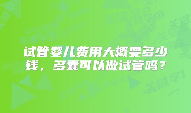 试管婴儿费用大概要多少钱，多囊可以做试管吗？