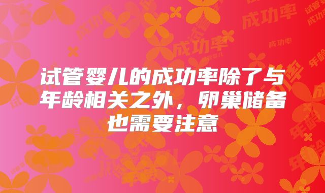 试管婴儿的成功率除了与年龄相关之外，卵巢储备也需要注意