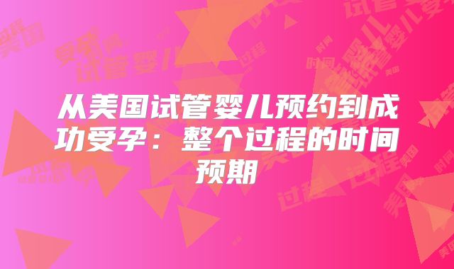 从美国试管婴儿预约到成功受孕:整个过程的时间预期