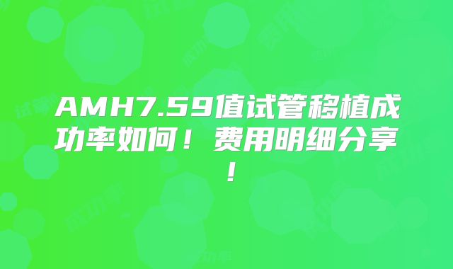 AMH7.59值试管移植成功率如何!费用明细分享!