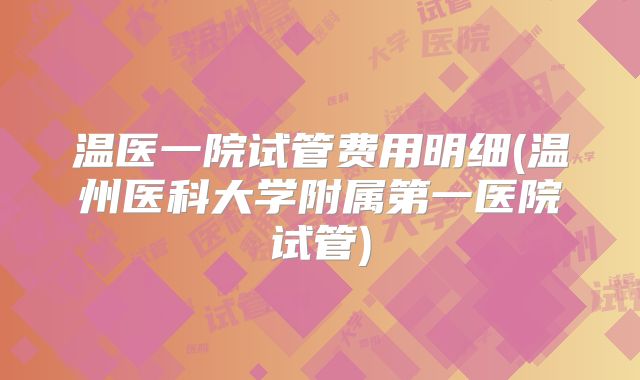 温医一院试管费用明细(温州医科大学附属第一医院试管)