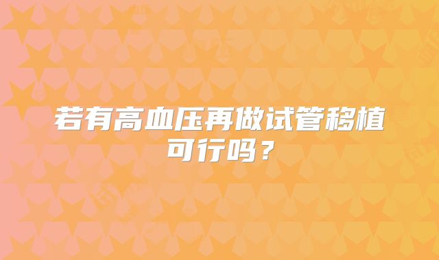 若有高血压再做试管移植可行吗?