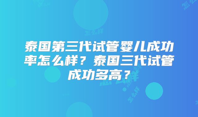 泰国第三代试管婴儿成功率怎么样？泰国三代试管成功多高？