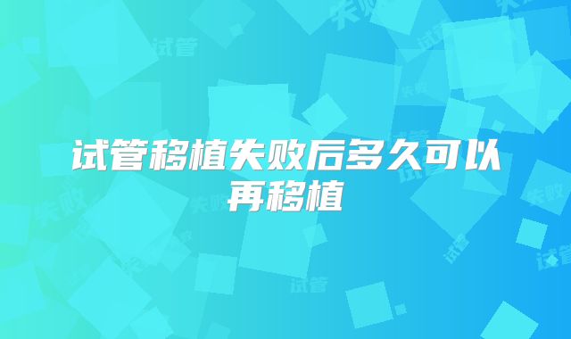 试管移植失败后多久可以再移植