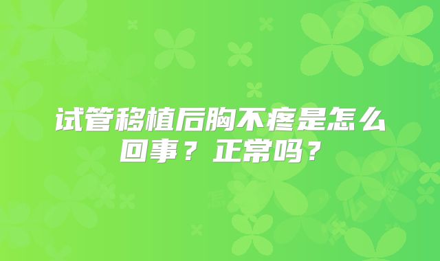 试管移植后胸不疼是怎么回事？正常吗？