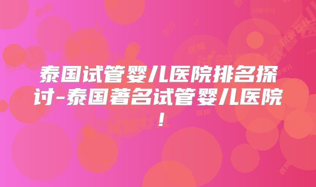 泰国试管婴儿医院排名探讨-泰国著名试管婴儿医院！