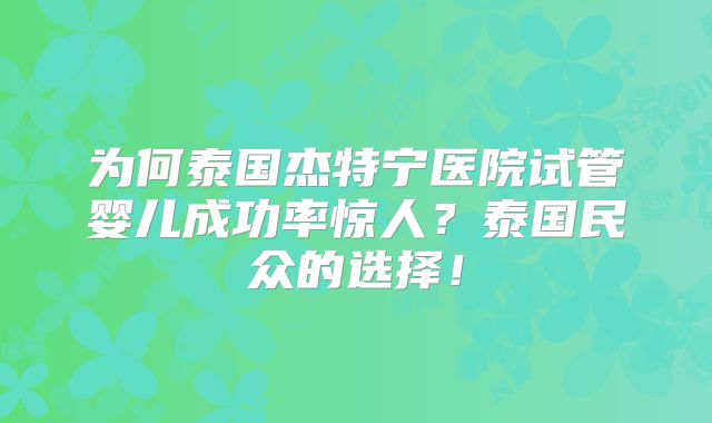 为何泰国杰特宁医院试管婴儿成功率惊人？泰国民众的选择！