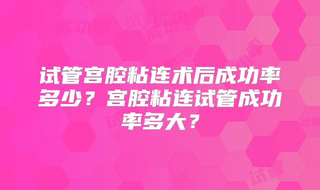 试管宫腔粘连术后成功率多少？宫腔粘连试管成功率多大？