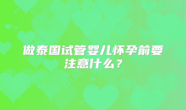 做泰国试管婴儿怀孕前要注意什么？