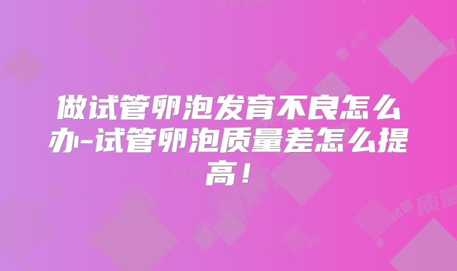做试管卵泡发育不良怎么办-试管卵泡质量差怎么提高!