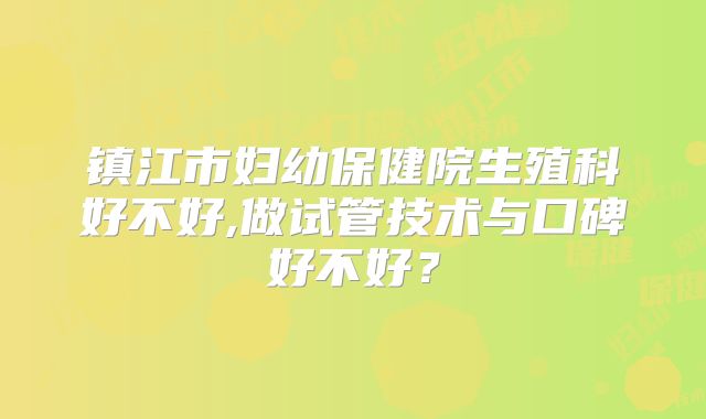 镇江市妇幼保健院生殖科好不好,做试管技术与口碑好不好？
