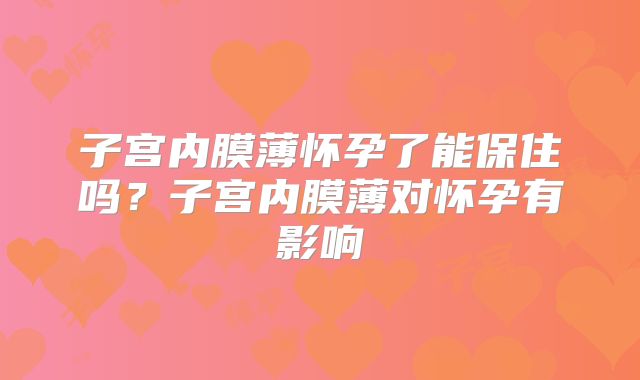 子宫内膜薄怀孕了能保住吗?子宫内膜薄对怀孕有影响