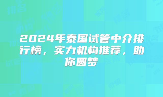 2024年泰国试管中介排行榜，实力机构推荐，助你圆梦