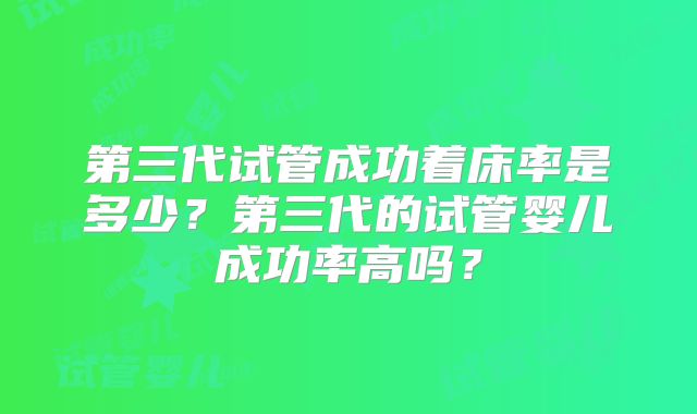 第三代试管成功着床率是多少？第三代的试管婴儿成功率高吗？