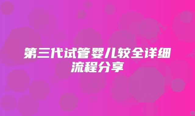 第三代试管婴儿较全详细流程分享