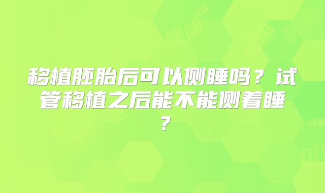 移植胚胎后可以侧睡吗？试管移植之后能不能侧着睡？