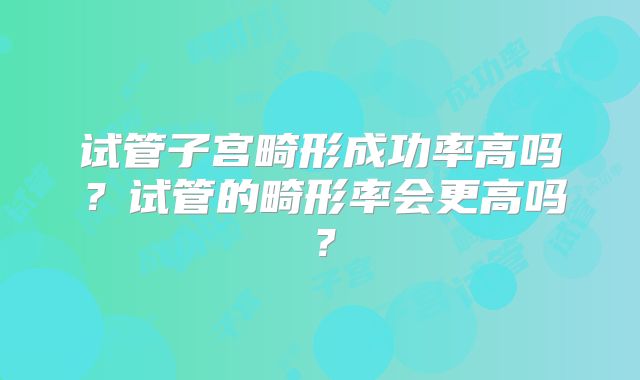 试管子宫畸形成功率高吗？试管的畸形率会更高吗？