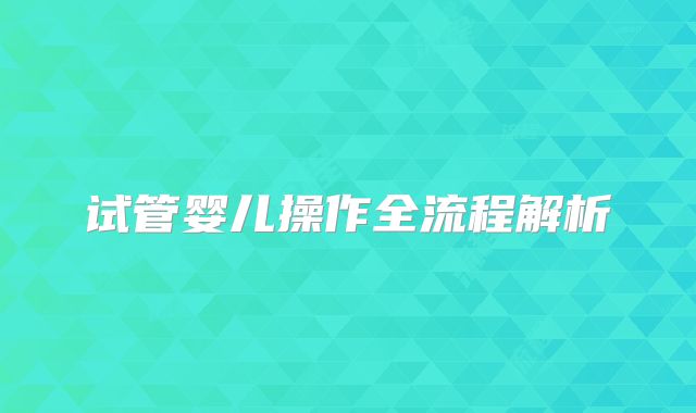 试管婴儿操作全流程解析