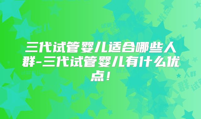 三代试管婴儿适合哪些人群-三代试管婴儿有什么优点！
