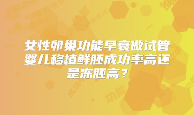 女性卵巢功能早衰做试管婴儿移植鲜胚成功率高还是冻胚高？