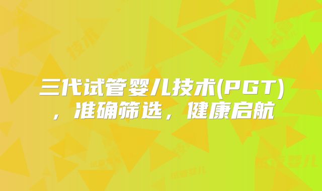 三代试管婴儿技术(PGT)，准确筛选，健康启航
