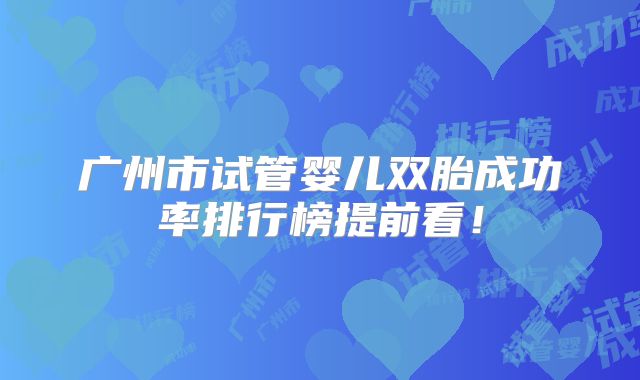 广州市试管婴儿双胎成功率排行榜提前看！