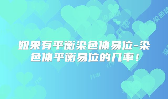 如果有平衡染色体易位-染色体平衡易位的几率!