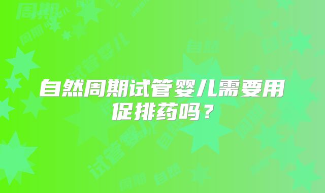 自然周期试管婴儿需要用促排药吗？