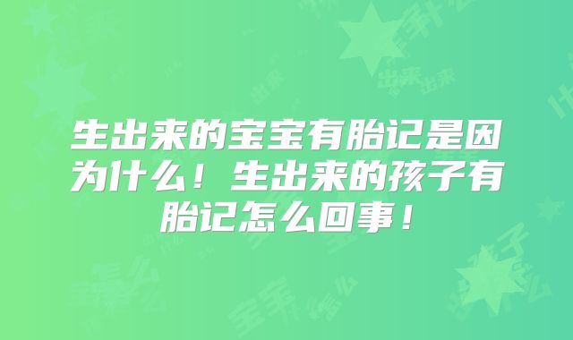 生出来的宝宝有胎记是因为什么！生出来的孩子有胎记怎么回事！
