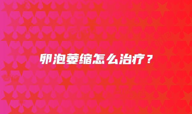 卵泡萎缩怎么治疗？