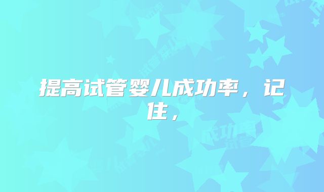 提高试管婴儿成功率，记住，