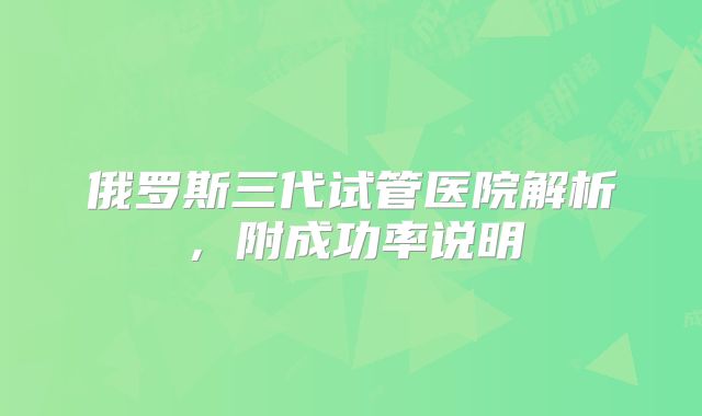 俄罗斯三代试管医院解析，附成功率说明