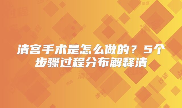 清宫手术是怎么做的?5个步骤过程分布解释清