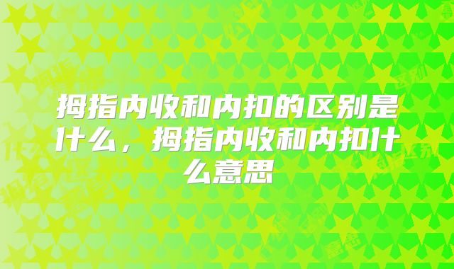 拇指内收和内扣的区别是什么,拇指内收和内扣什么意思